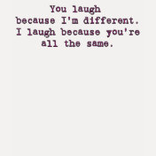 You laugh because I'm different