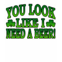 You Look Like I Need a Beer T-Shirt