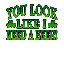 You Look Like I Need a Beer T-Shirt