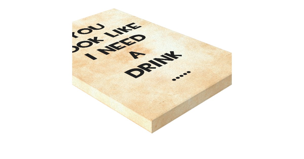 You look like i need a drink ... funny quote meme canvas ...
