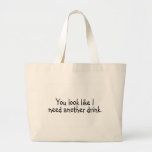 You Look Like I Need Another Drink Tote Bags