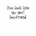 You look like my next boyfriend t-shirts by Daryllynn515 You look like my next boyfriend t-shirts