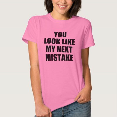 You look like my next mistake tee shirt