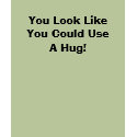 You Look LikeYou Could UseA Hug! t-shirts