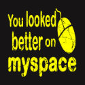 You Looked Better on MySpace You Looked Better on MySpace