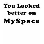 You Looked Better On MySpace t-shirts