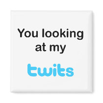 You looking at my twits magnets