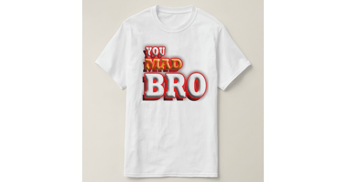 you mad bro shirt