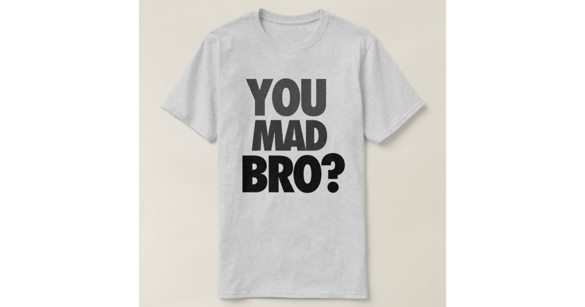 u mad bro t shirt