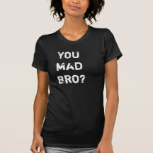 YOU MAD BRO?? TSHIRT