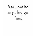 You make my day go fast t-shirts