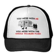 You mess w/ me, you mess w/ the whole trailer park hats
