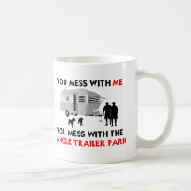 You mess w/ me, you mess w/ the whole trailer park mugs