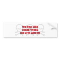 You Mess With Library Work You Mess With Me bumper stickers by itsallhot You Mess With Library Work You Mess With Me bumper stickers