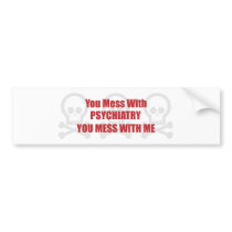 You Mess With Psychiatry You Mess With Me bumper stickers
