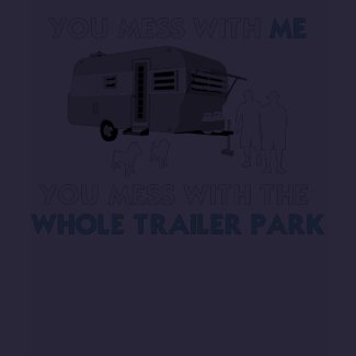 ...You Mess with the Whole Trailer Park shirt