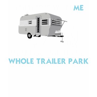 ...You Mess with the Whole Trailer Park shirt