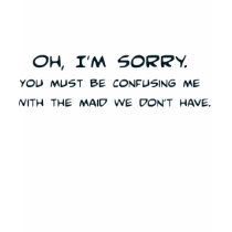 You Must Have Me Confused with the Maid t-shirts