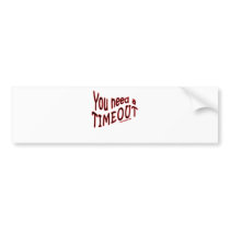 You Need a Timeout Bumper Sticker