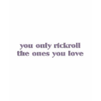 You Only Rickroll The Ones You Love t-shirts by JaZilla You Only Rickroll The Ones You Love t-shirts