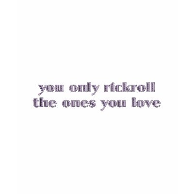 You Only Rickroll The Ones You Love Shirts by JaZilla