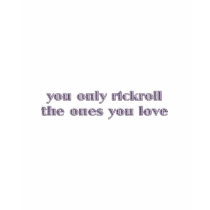 You Only Rickroll The Ones You Love t-shirts by JaZilla You Only Rickroll The Ones You Love t-shirts