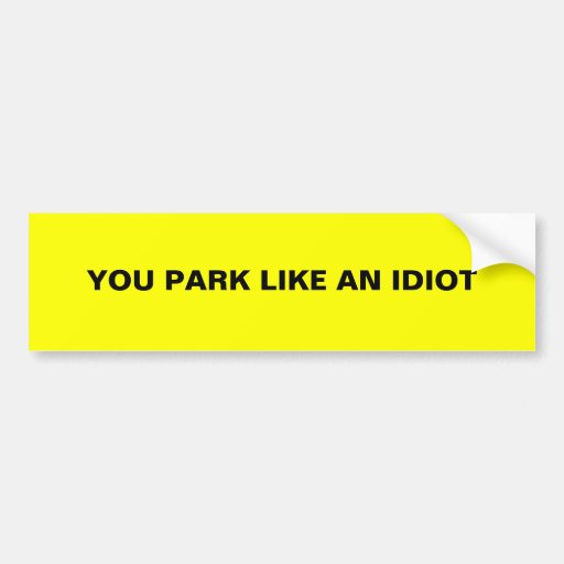 You Park Like An Idiot Bumper Sticker Zazzle