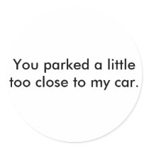 You parked a little too close to my car. stickers by sonorachase You parked a little too close to my car. stickers