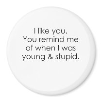 YOU REMIND ME OF WHEN I WAS YOUNG AND STUPID REFRIGERATOR MAGNET