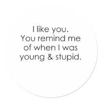 YOU REMIND ME OF WHEN I WAS YOUNG AND STUPID ROUND STICKER