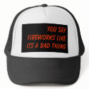 You Say Fireworks Like Its A Bad Thing hats by sandman21 You Say Fireworks Like Its A Bad Thing hats