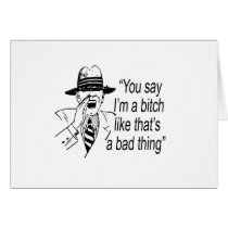 YOU SAY I'M A BITCH LIKE IT'S A BAD THING CARD