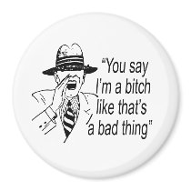 YOU SAY I'M A BITCH LIKE IT'S A BAD THING MAGNET