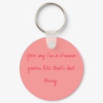 You say I'm a drama queen like that's bad thing. keychains by sk8tergirl150 You say I'm a drama queen like that's bad thing. keychains