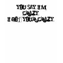 You say I'm crazy,I got your crazy! t-shirts