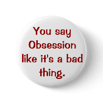 You say Obsession like it's a bad thing. buttons by M_D_G_G_ You say Obsession like it's a bad thing. buttons