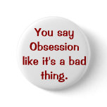You say Obsession like it's a bad thing. buttons