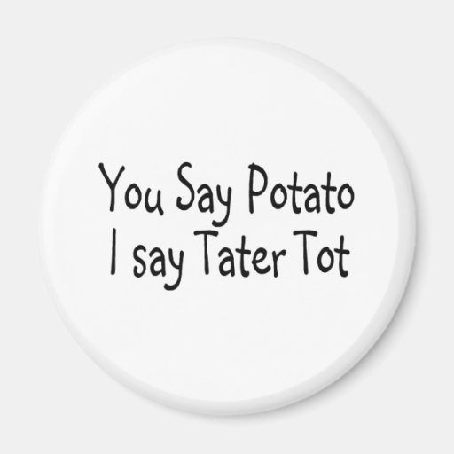 You Say Potato I Say Tater Tot Magnet