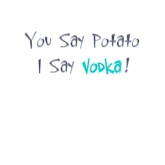 You Say Potato I Say Vodka T-Shirt shirt