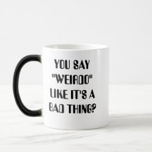 YOU SAY "WEIRDO" LIKE IT'S A BAD THING? MUGS