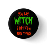 You say WITCH like it's a bad thing -- button