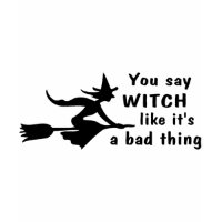 You Say Witch Like Its A Bad Thing shirt