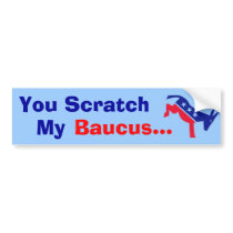 You Scratch My Baucus... bumper stickers