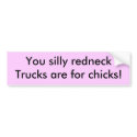 You silly redneck,Trucks are for chicks! bumper stickers by carolynblakeslee You silly redneck,Trucks are for chicks! bumper stickers