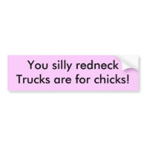 You silly redneck,Trucks are for chicks! bumper stickers by carolynblakeslee You silly redneck,Trucks are for chicks! bumper stickers