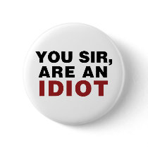You Sir, are an Idiot Pinback Button