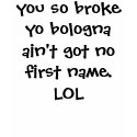 you so broke yo bologna ain't got no first name... t-shirts