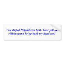 You stupid Republican twit. Your yellow ribbon ... bumper stickers