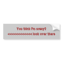 You think I'm crazy? bumper stickers