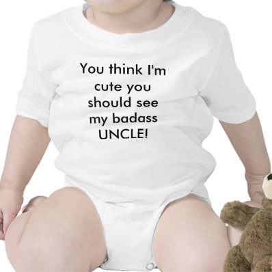 You think I&#39;m cute...see my UNCLE T Shirt